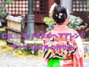 七五三、アップスタイルの 作り方はこれで完璧！
