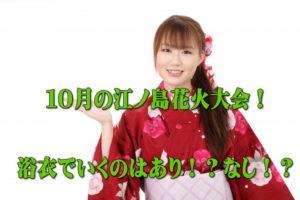 江ノ島花火大会１０月に浴衣を来ていくのはあり？