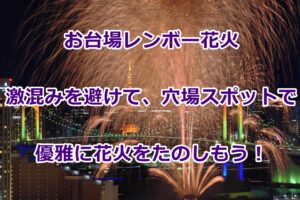 お台場レインボー花火の穴場は?混雑は?駐車場はある?