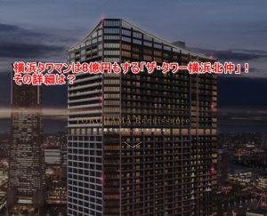 横浜タワマンは8億円もする「ザ・タワー横浜北仲」!その詳細は?