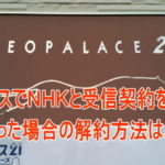 レオパレスでNHKと受信契約をしてしまった場合の取消・解約方法を徹底解説!