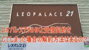 レオパレスでＮＨＫと受信契約をしてしまった場合の取消・解約方法を徹底解説！