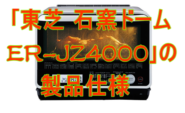 ER-JZ4000東芝石窯ドームオーブンレンジの比較、仕様、価格情報