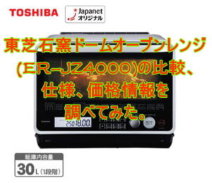 ER-JZ4000東芝石窯ドームオーブンレンジの比較、仕様、価格情報
