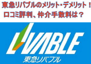 東急リバブルのメリット・デメリット！口コミ評判、仲介手数料は？