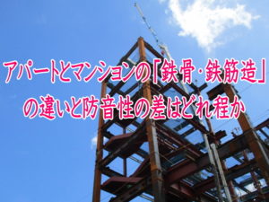 アパートとマンションの「鉄骨・鉄筋造」の違いと防音性の差はどれ程か