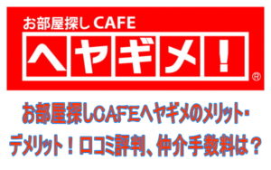 お部屋探しCAFEヘヤギメのメリット・デメリット!口コミ評判、仲介手数料は?