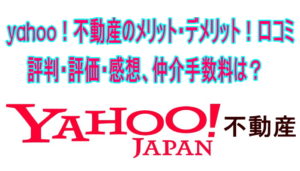 yahoo!不動産のメリット・デメリット!口コミ評判・評価・感想、仲介手数料は?