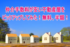 仲介手数料が安い不動産屋をピックアップしてみた!無料、半額!