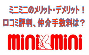 ミニミニのメリット・デメリット！口コミ評判、仲介手数料は？