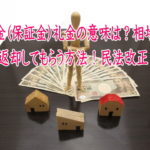 敷金(保証金)礼金の意味は?相場は、返却してもらう方法!民法改正!