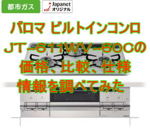 JT-611WV-60Cパロマ ビルトインコンロの価格、比較、仕様情報を調べてみた