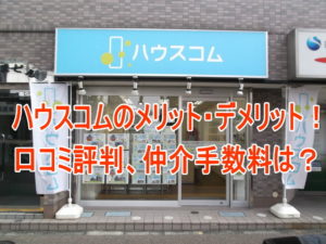 ハウスコムの仲介手数料は？メリット・デメリット！口コミ評判は？