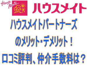 ハウスメイトパートナーズのメリット・デメリット！口コミ評判、仲介手数料は？