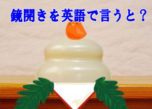 鏡開きを英語で説明するとなんと言えばよいの?
