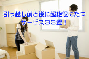引っ越し前と後に超絶役にたつサービス33選!