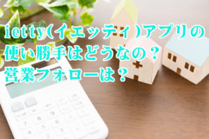 ietty(イエッティ)アプリの使い勝手はどうなの？営業フォローは？