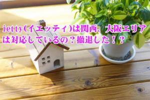 ietty(イエッティ)は関西・大阪エリアは対応しているの?撤退した!?