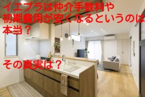 イエプラは仲介手数料や初期費用が安くなるというのは本当？その真実は？