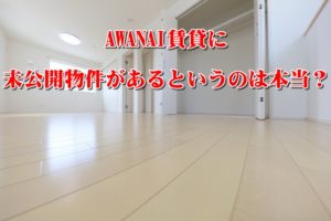 AWANAI賃貸に未公開物件があるというのは本当?