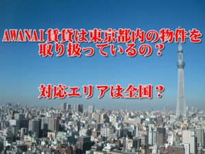 AWANAIは東京都内の物件を取り扱っているの？対応エリアは全国？