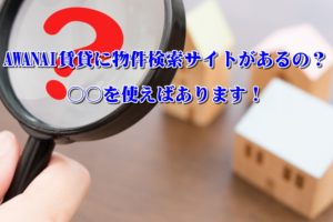 AWANAI賃貸に物件検索サイトがあるの？〇〇を使えばあります！