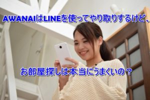 AWANAIはLINEを使ってやり取りするけど、お部屋探しは本当にうまくいの?