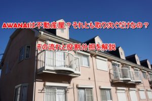 AWANAIは不動産屋？それとも取り次ぐだけなの？その流れと役割分担を解説