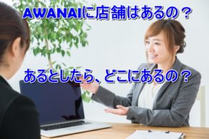 AWANAIに店舗はあるの?あるとしたら、どこにあるの?