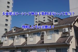 大東建託リーシング仲介手数料は安いって本当？判明したその実態は？