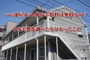 いい部屋ネット仲介手数料は無料なの？その実態を調べたら分かったこと