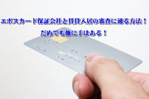 エポスカード保証会社と賃貸入居の審査に通る方法！だめでも他に手はある！