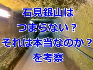 石見銀山はつまらないと言われる理由行かない方うが良いの？
